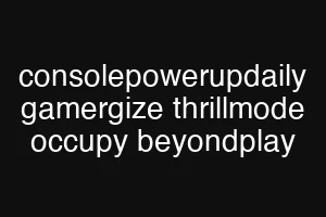 consolepowerupdaily gamergize thrillmode occupy beyondplay