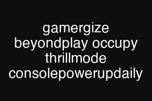 gamergize beyondplay occupy thrillmode consolepowerupdaily