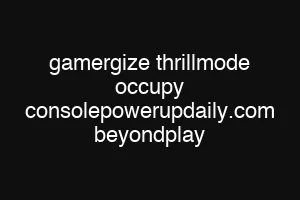 gamergize thrillmode occupy consolepowerupdaily.com beyondplay