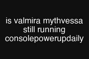 is valmira mythvessa still running consolepowerupdaily
