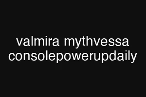 valmira mythvessa consolepowerupdaily